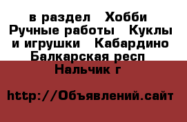  в раздел : Хобби. Ручные работы » Куклы и игрушки . Кабардино-Балкарская респ.,Нальчик г.